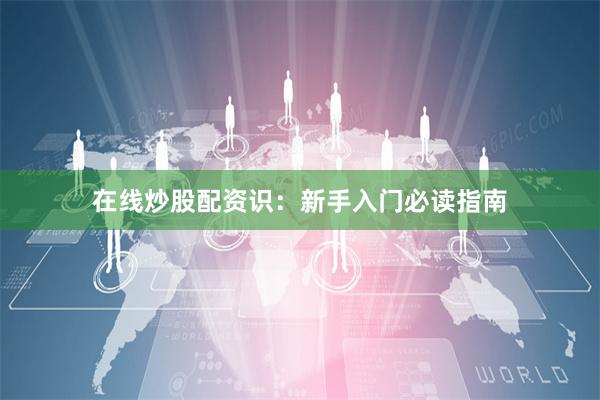 在线炒股配资识：新手入门必读指南