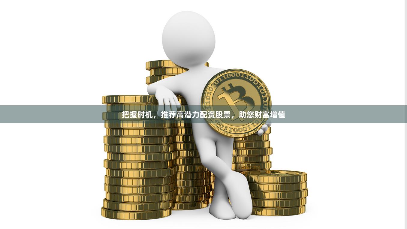 把握时机，推荐高潜力配资股票，助您财富增值