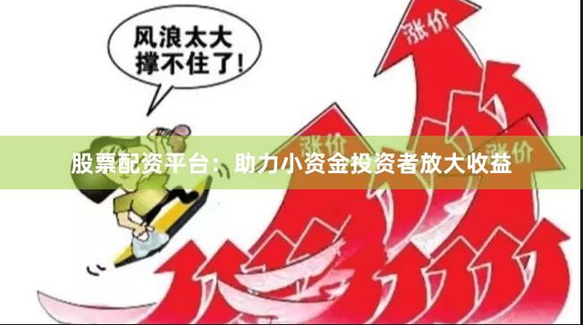 股票配资平台：助力小资金投资者放大收益