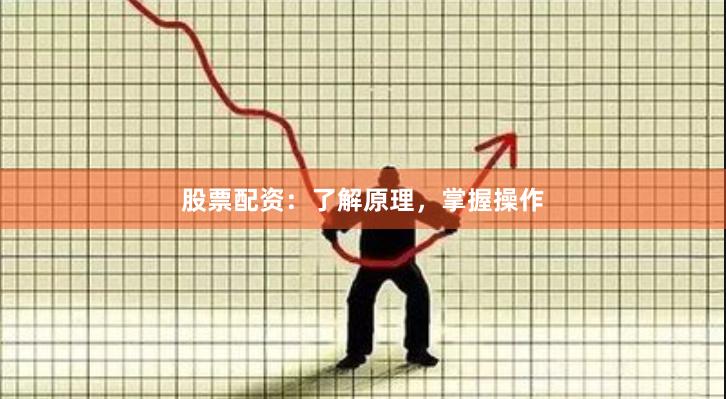 股票配资：了解原理，掌握操作