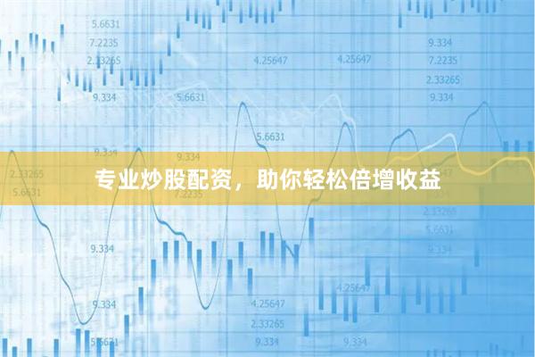 专业炒股配资，助你轻松倍增收益