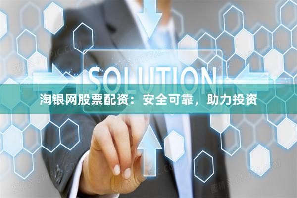 淘银网股票配资：安全可靠，助力投资