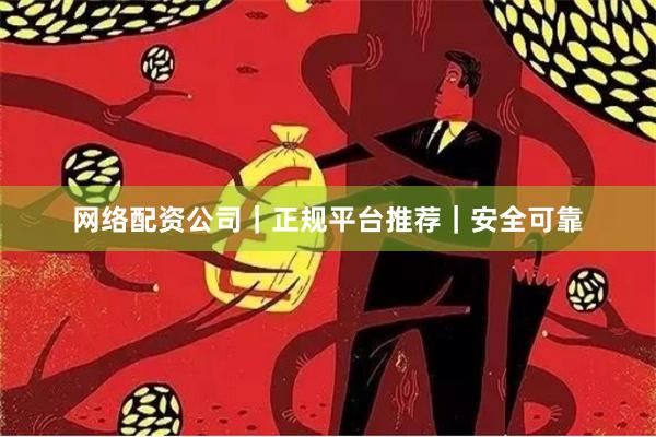 网络配资公司｜正规平台推荐｜安全可靠