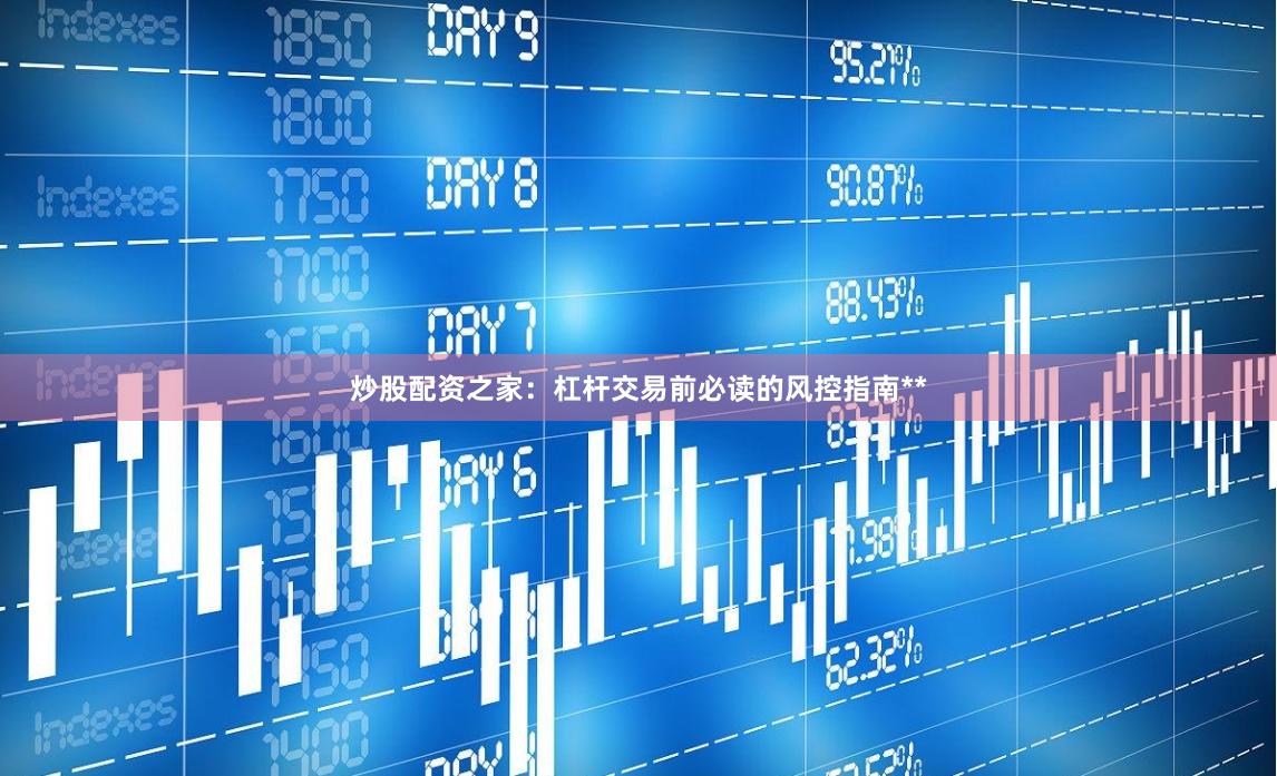 炒股配资之家：杠杆交易前必读的风控指南**