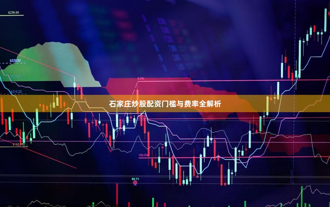 石家庄炒股配资门槛与费率全解析